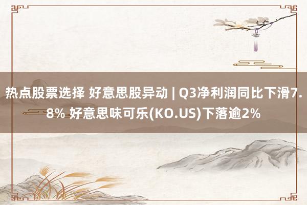 热点股票选择 好意思股异动 | Q3净利润同比下滑7.8% 好意思味可乐(KO.US)下落逾2%