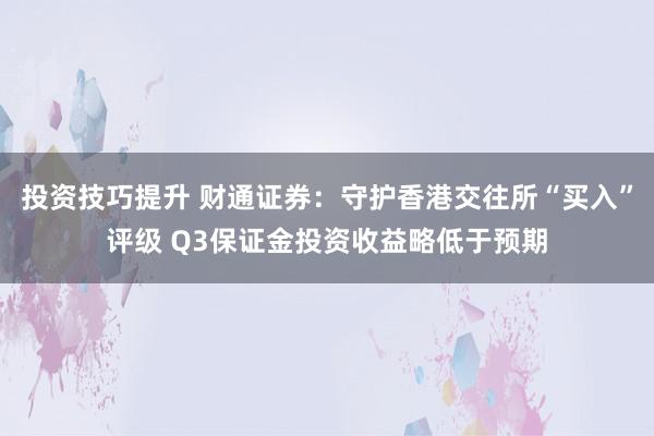 投资技巧提升 财通证券：守护香港交往所“买入”评级 Q3保证金投资收益略低于预期