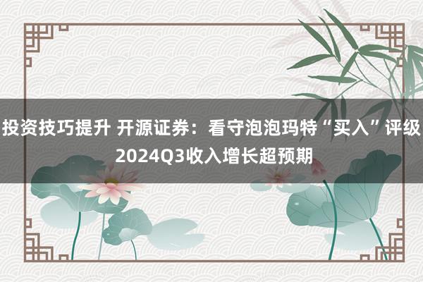 投资技巧提升 开源证券：看守泡泡玛特“买入”评级 2024Q3收入增长超预期