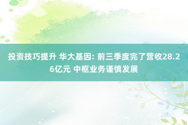 投资技巧提升 华大基因: 前三季度完了营收28.26亿元 中枢业务谨慎发展