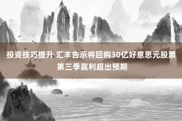 投资技巧提升 汇丰告示将回购30亿好意思元股票 第三季赢利超出预期