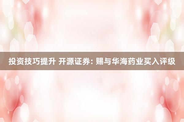 投资技巧提升 开源证券: 赐与华海药业买入评级