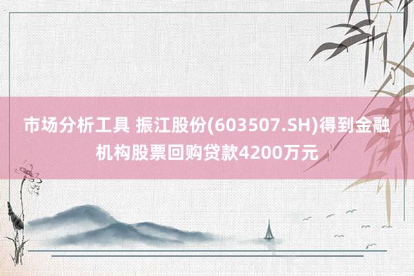 市场分析工具 振江股份(603507.SH)得到金融机构股票回购贷款4200万元