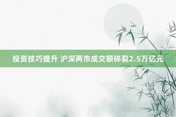 投资技巧提升 沪深两市成交额碎裂2.5万亿元