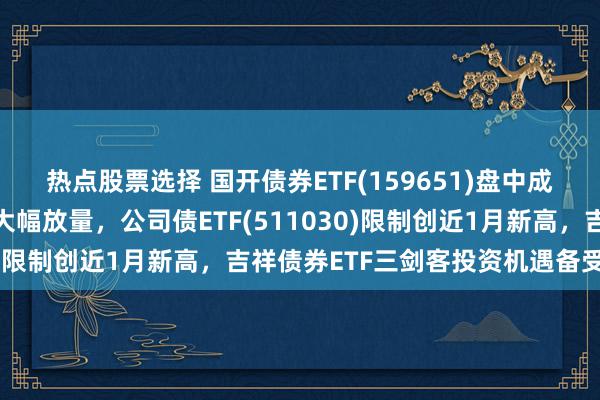 热点股票选择 国开债券ETF(159651)盘中成交额已超7亿元，再度大幅放量，公司债ETF(511030)限制创近1月新高，吉祥债券ETF三剑客投资机遇备受关怀