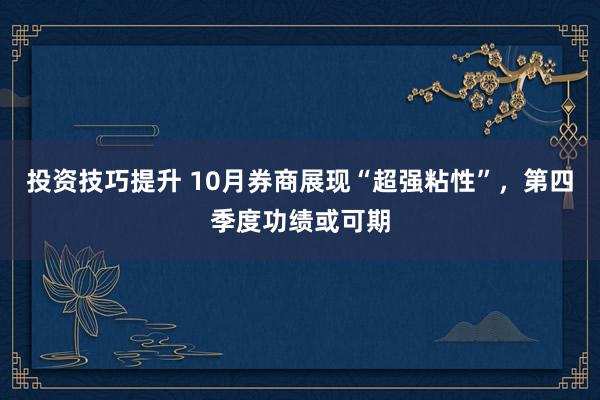 投资技巧提升 10月券商展现“超强粘性”，第四季度功绩或可期