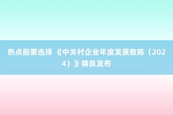 热点股票选择 《中关村企业年度发展敷陈（2024）》精良发布