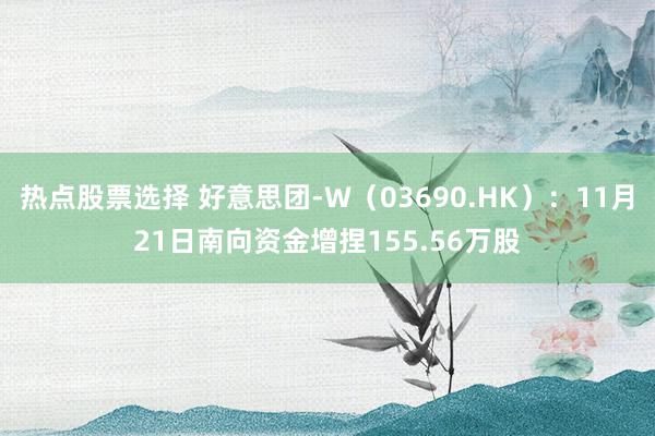 热点股票选择 好意思团-W（03690.HK）：11月21日南向资金增捏155.56万股