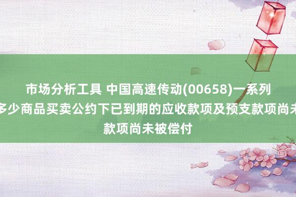 市场分析工具 中国高速传动(00658)一系列从属于多少商品买卖公约下已到期的应收款项及预支款项尚未被偿付