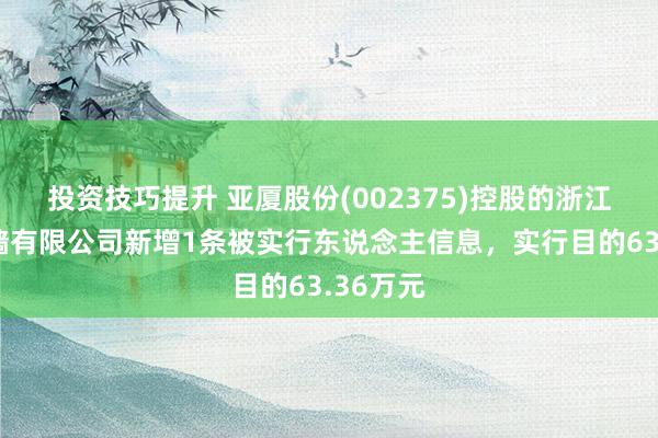 投资技巧提升 亚厦股份(002375)控股的浙江亚厦幕墙有限公司新增1条被实行东说念主信息，实行目的63.36万元