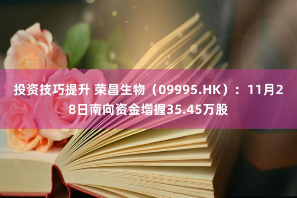 投资技巧提升 荣昌生物（09995.HK）：11月28日南向资金增握35.45万股