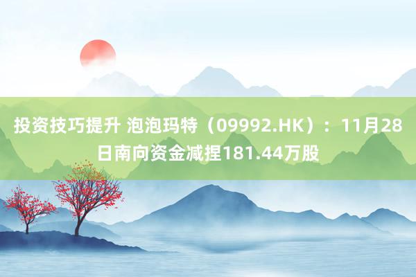 投资技巧提升 泡泡玛特（09992.HK）：11月28日南向资金减捏181.44万股