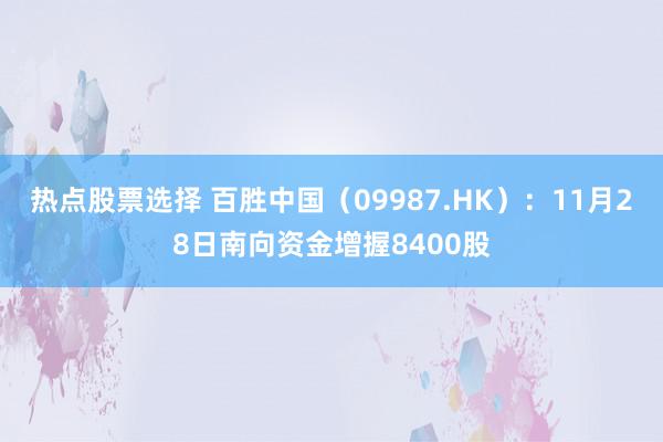 热点股票选择 百胜中国（09987.HK）：11月28日南向资金增握8400股