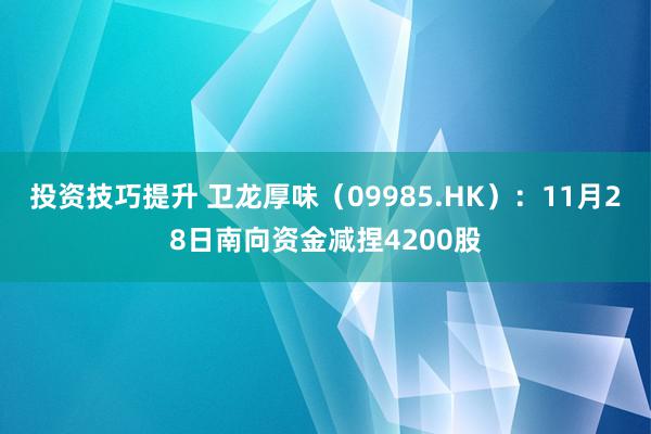 投资技巧提升 卫龙厚味（09985.HK）：11月28日南向资金减捏4200股