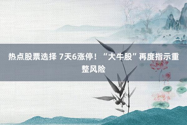 热点股票选择 7天6涨停！“大牛股”再度指示重整风险