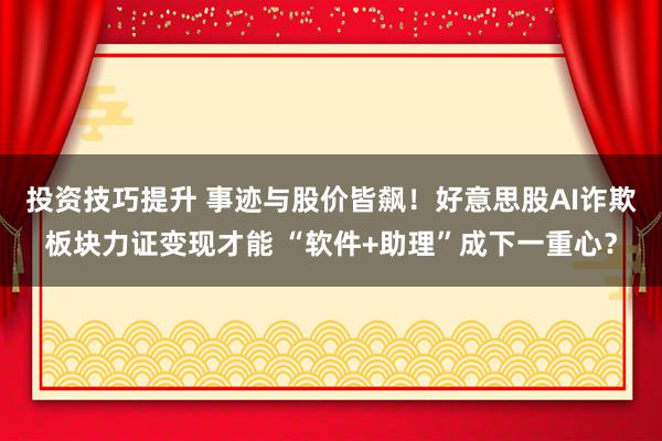 投资技巧提升 事迹与股价皆飙！好意思股AI诈欺板块力证变现才能 “软件+助理”成下一重心？