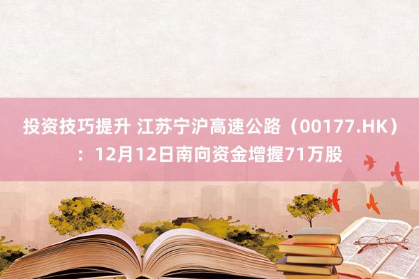 投资技巧提升 江苏宁沪高速公路（00177.HK）：12月12日南向资金增握71万股