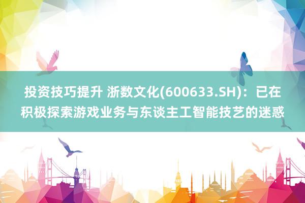 投资技巧提升 浙数文化(600633.SH)：已在积极探索游戏业务与东谈主工智能技艺的迷惑