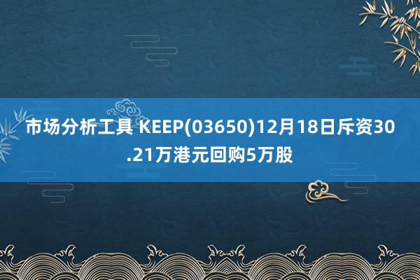 市场分析工具 KEEP(03650)12月18日斥资30.21万港元回购5万股