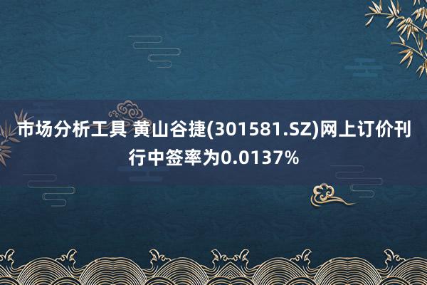 市场分析工具 黄山谷捷(301581.SZ)网上订价刊行中签率为0.0137%