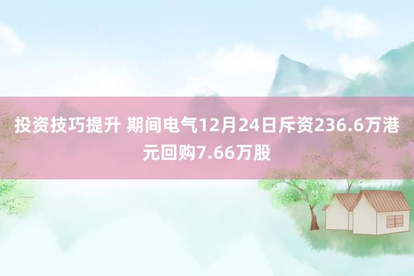 投资技巧提升 期间电气12月24日斥资236.6万港元回购7.66万股