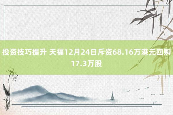 投资技巧提升 天福12月24日斥资68.16万港元回购17.3万股