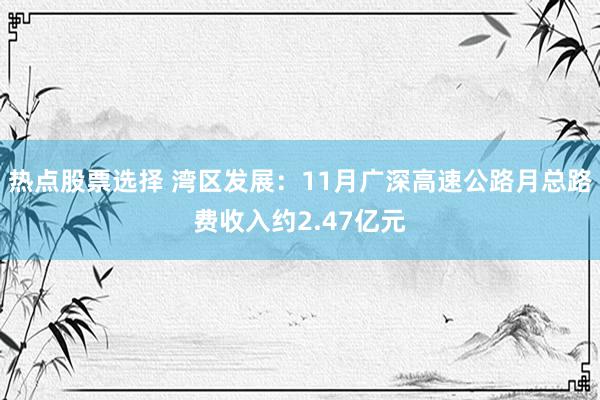 热点股票选择 湾区发展：11月广深高速公路月总路费收入约2.47亿元