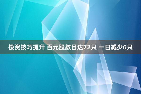 投资技巧提升 百元股数目达72只 一日减少6只