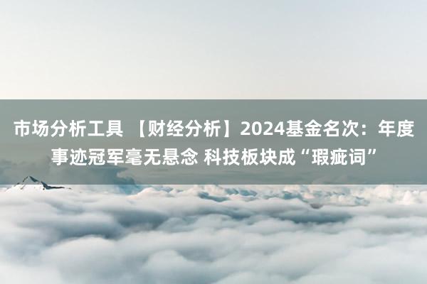 市场分析工具 【财经分析】2024基金名次：年度事迹冠军毫无悬念 科技板块成“瑕疵词”