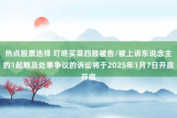 热点股票选择 叮咚买菜四肢被告/被上诉东说念主的1起触及处事争议的诉讼将于2025年1月7日开庭