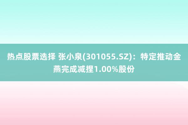 热点股票选择 张小泉(301055.SZ)：特定推动金燕完成减捏1.00%股份