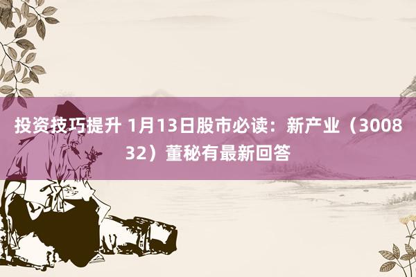 投资技巧提升 1月13日股市必读：新产业（300832）董秘有最新回答