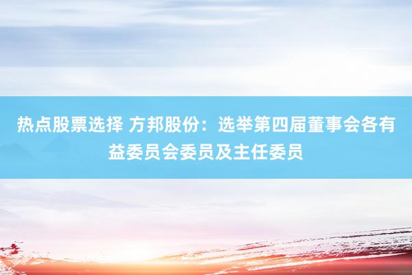 热点股票选择 方邦股份：选举第四届董事会各有益委员会委员及主任委员