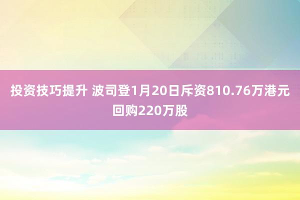 投资技巧提升 波司登1月20日斥资810.76万港元回购220万股