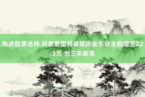 热点股票选择 好意思国初请赋闲金东谈主数增至22.3万 创三年新高