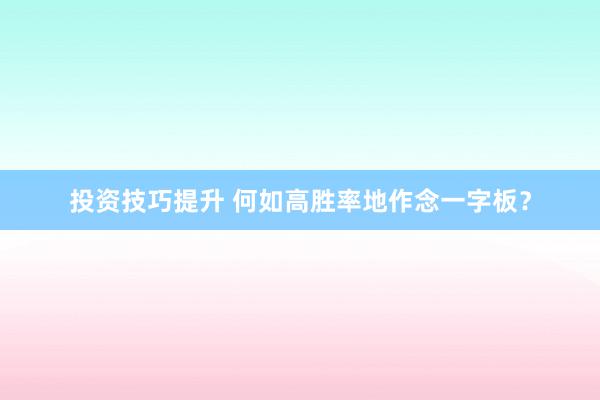 投资技巧提升 何如高胜率地作念一字板？