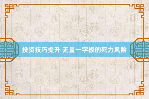 投资技巧提升 无量一字板的死力风险