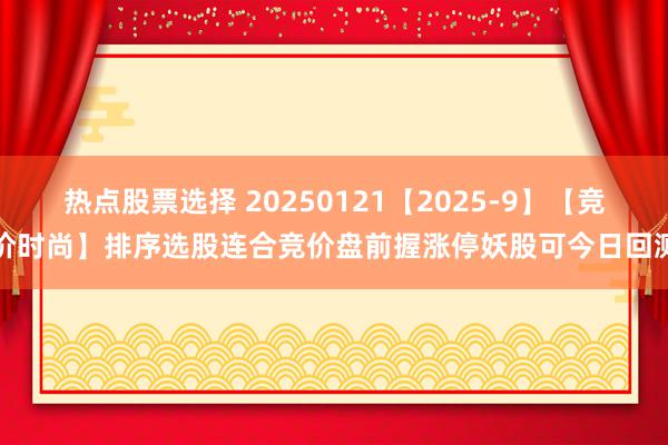 热点股票选择 20250121【2025-9】【竞价时尚】排序选股连合竞价盘前握涨停妖股可今日回测