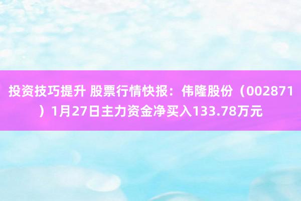 投资技巧提升 股票行情快报：伟隆股份（002871）1月27日主力资金净买入133.78万元