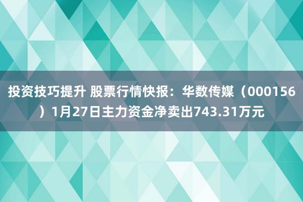 投资技巧提升 股票行情快报：华数传媒（000156）1月27日主力资金净卖出743.31万元