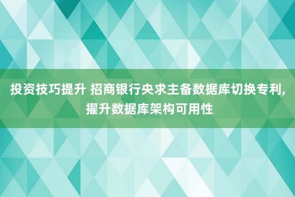 投资技巧提升 招商银行央求主备数据库切换专利, 擢升数据库架构可用性