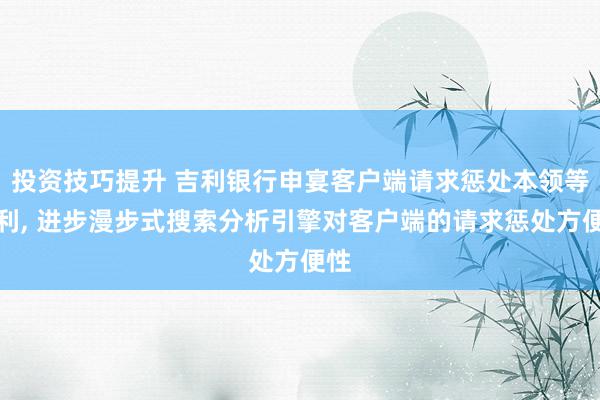 投资技巧提升 吉利银行申宴客户端请求惩处本领等专利, 进步漫步式搜索分析引擎对客户端的请求惩处方便性