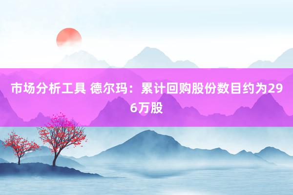 市场分析工具 德尔玛：累计回购股份数目约为296万股