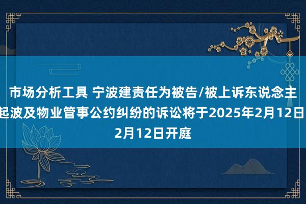 市场分析工具 宁波建责任为被告/被上诉东说念主的1起波及物业管事公约纠纷的诉讼将于2025年2月12日开庭