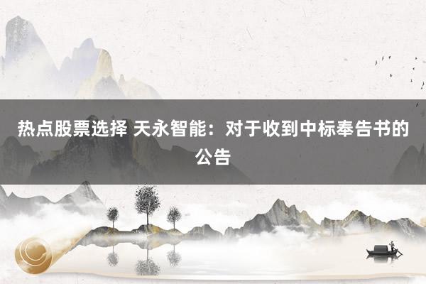 热点股票选择 天永智能：对于收到中标奉告书的公告