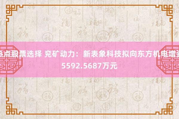 热点股票选择 兖矿动力：新表象科技拟向东方机电增资5592.5687万元