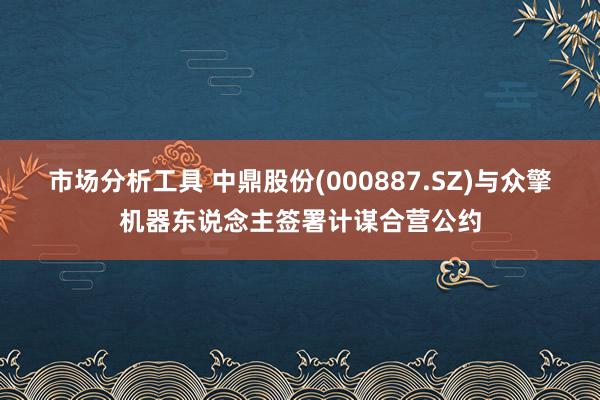 市场分析工具 中鼎股份(000887.SZ)与众擎机器东说念主签署计谋合营公约