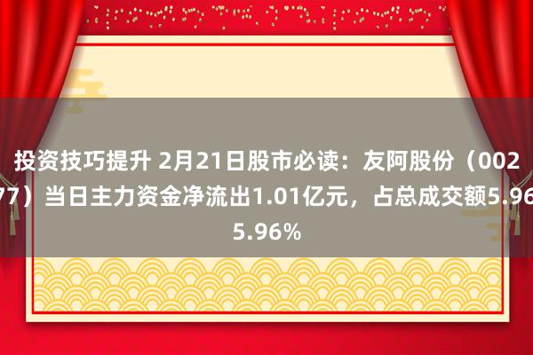 投资技巧提升 2月21日股市必读：友阿股份（002277）当日主力资金净流出1.01亿元，占总成交额5.96%