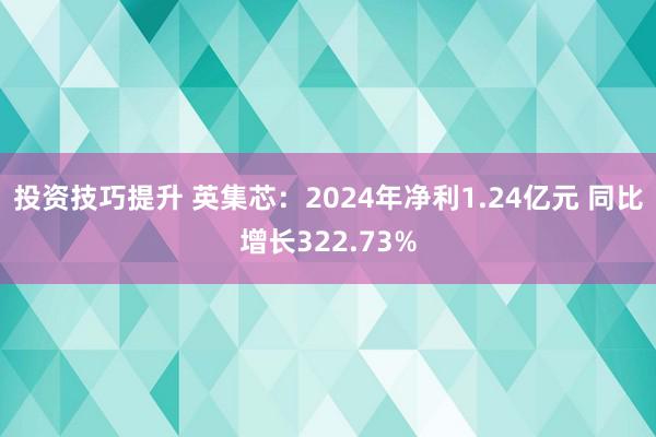 投资技巧提升 英集芯：2024年净利1.24亿元 同比增长322.73%