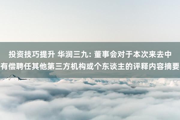 投资技巧提升 华润三九: 董事会对于本次来去中有偿聘任其他第三方机构或个东谈主的评释内容摘要